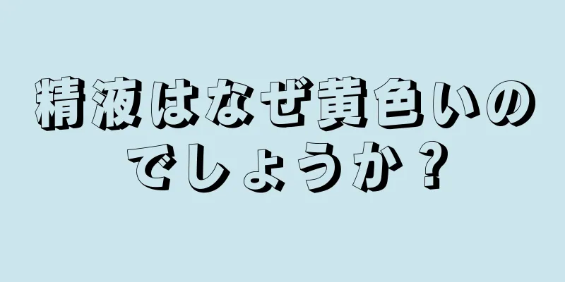 精液はなぜ黄色いのでしょうか？