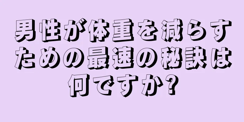 男性が体重を減らすための最速の秘訣は何ですか?
