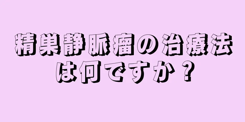 精巣静脈瘤の治療法は何ですか？