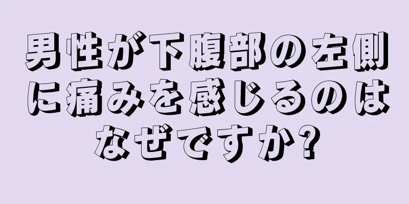 男性が下腹部の左側に痛みを感じるのはなぜですか?