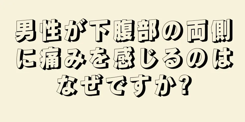 男性が下腹部の両側に痛みを感じるのはなぜですか?