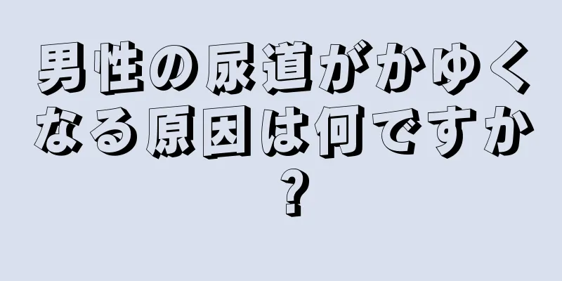 男性の尿道がかゆくなる原因は何ですか？