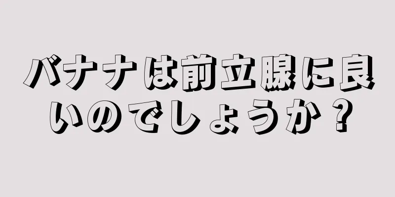 バナナは前立腺に良いのでしょうか？