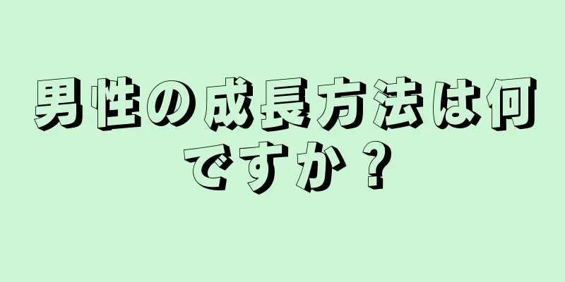 男性の成長方法は何ですか？