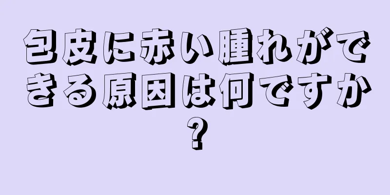 包皮に赤い腫れができる原因は何ですか?
