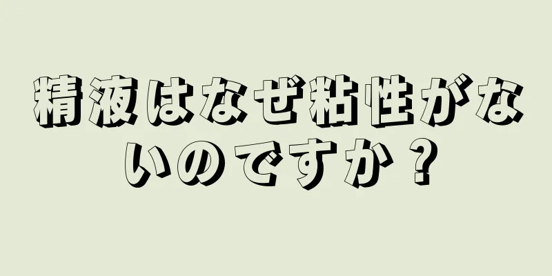 精液はなぜ粘性がないのですか？