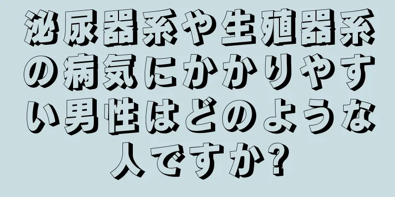 泌尿器系や生殖器系の病気にかかりやすい男性はどのような人ですか?