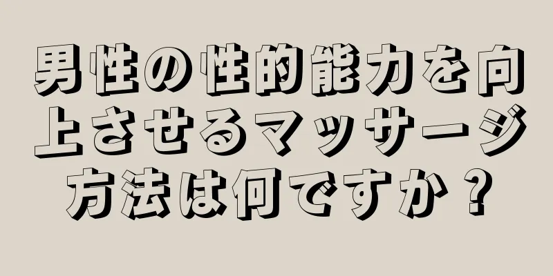 男性の性的能力を向上させるマッサージ方法は何ですか？