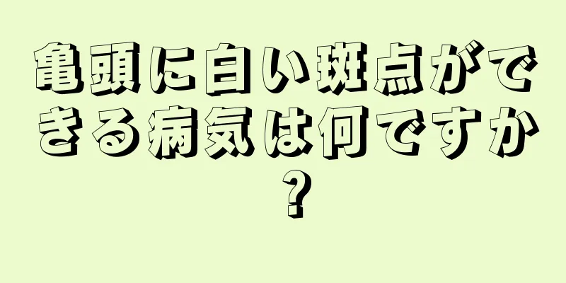亀頭に白い斑点ができる病気は何ですか？