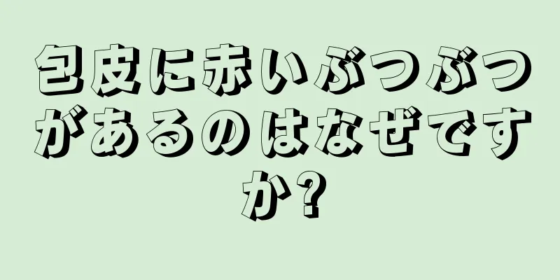 包皮に赤いぶつぶつがあるのはなぜですか?