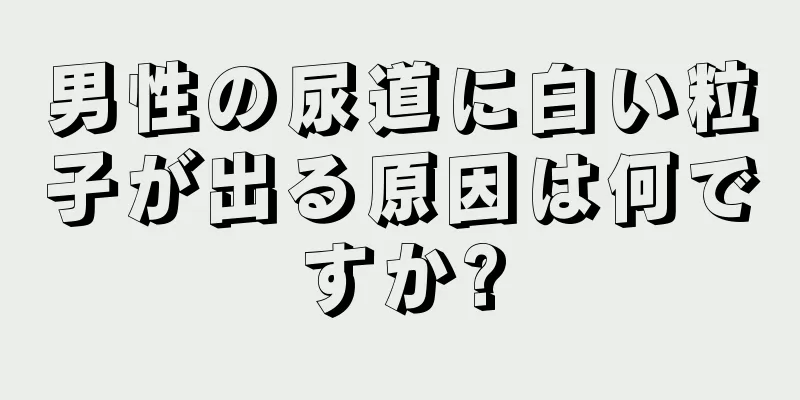 男性の尿道に白い粒子が出る原因は何ですか?