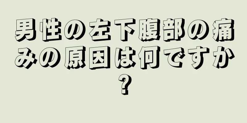 男性の左下腹部の痛みの原因は何ですか?