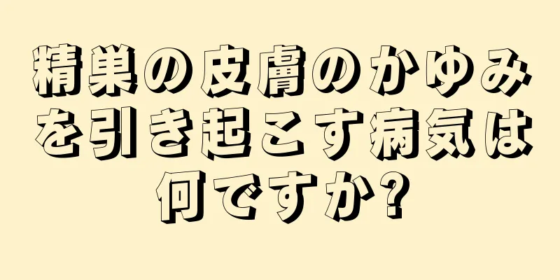 精巣の皮膚のかゆみを引き起こす病気は何ですか?