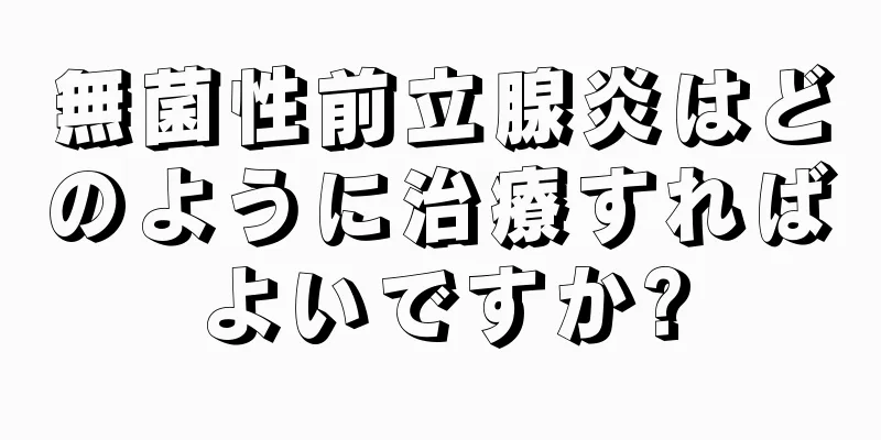 無菌性前立腺炎はどのように治療すればよいですか?