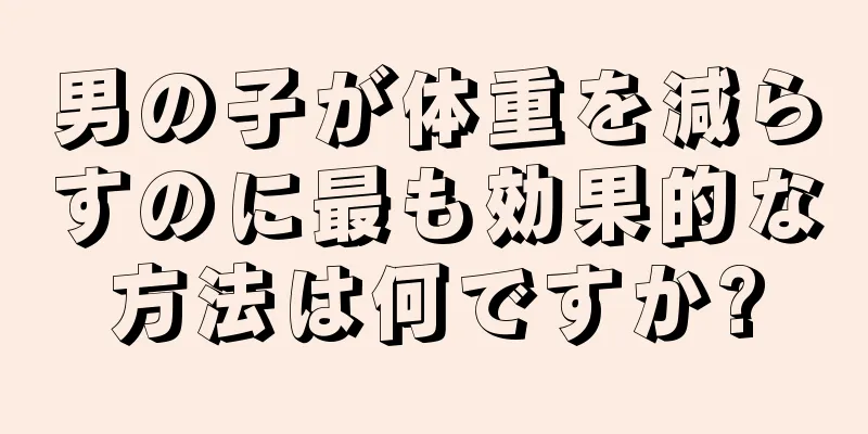 男の子が体重を減らすのに最も効果的な方法は何ですか?