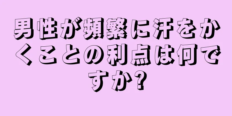 男性が頻繁に汗をかくことの利点は何ですか?