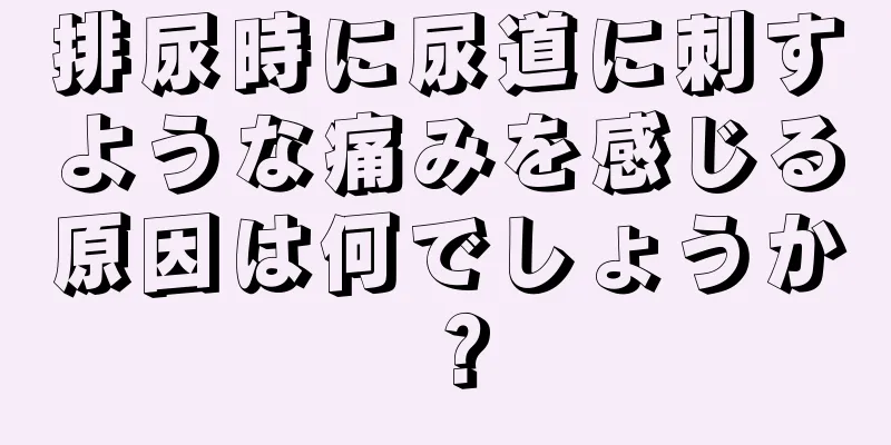 排尿時に尿道に刺すような痛みを感じる原因は何でしょうか？