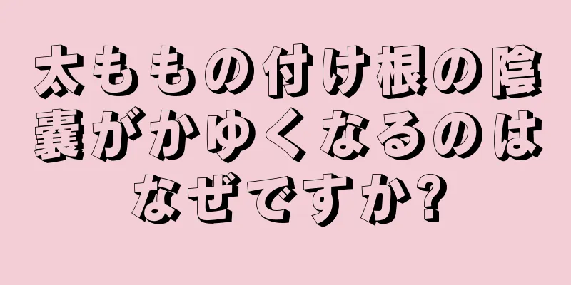 太ももの付け根の陰嚢がかゆくなるのはなぜですか?