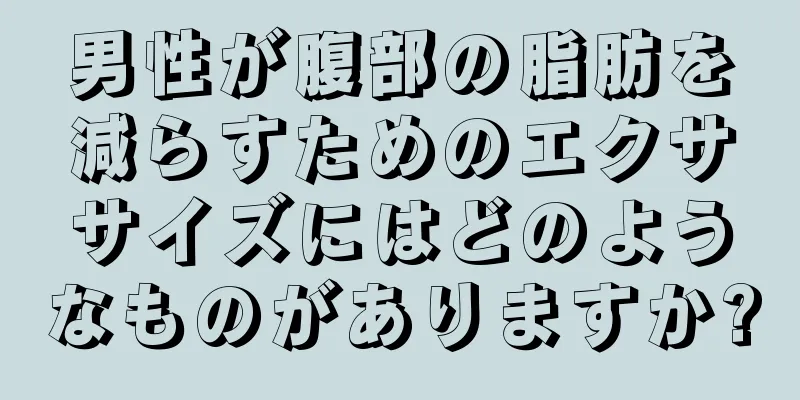 男性が腹部の脂肪を減らすためのエクササイズにはどのようなものがありますか?