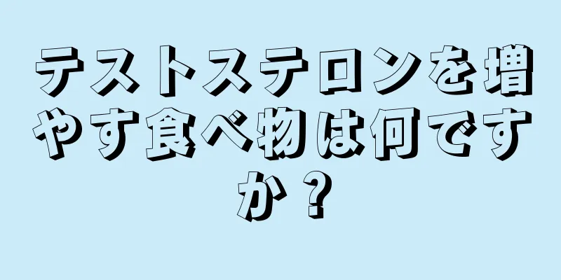 テストステロンを増やす食べ物は何ですか？
