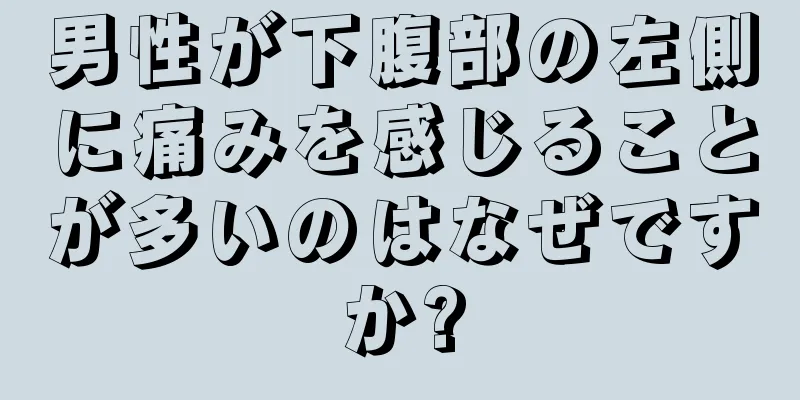 男性が下腹部の左側に痛みを感じることが多いのはなぜですか?
