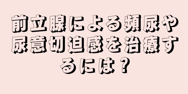 前立腺による頻尿や尿意切迫感を治療するには？