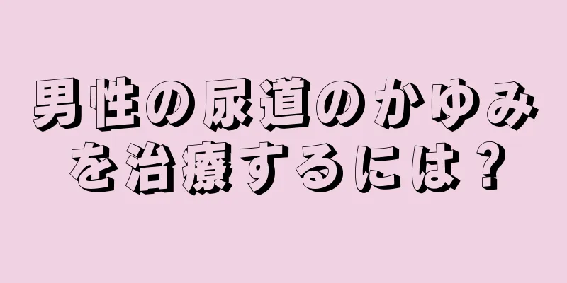 男性の尿道のかゆみを治療するには？