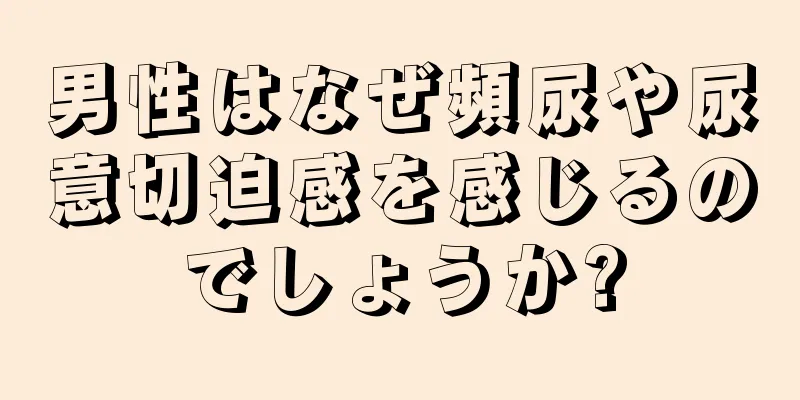 男性はなぜ頻尿や尿意切迫感を感じるのでしょうか?