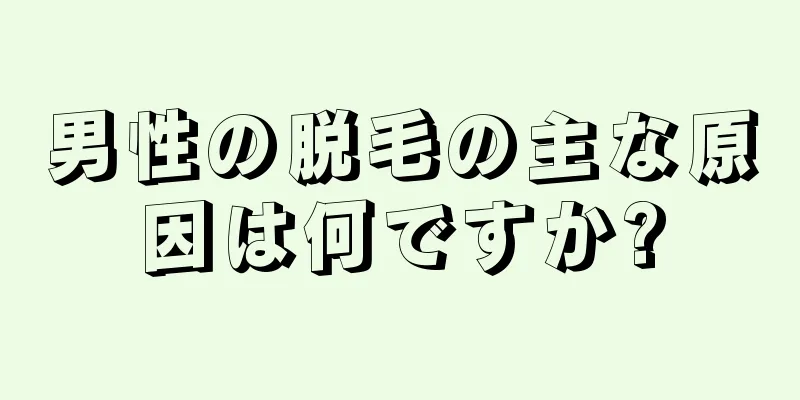 男性の脱毛の主な原因は何ですか?