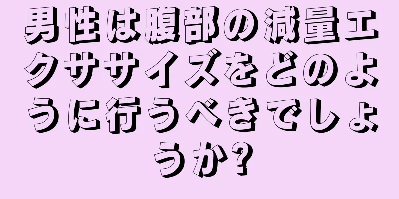 男性は腹部の減量エクササイズをどのように行うべきでしょうか?
