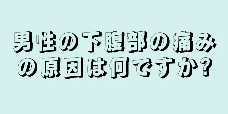 男性の下腹部の痛みの原因は何ですか?