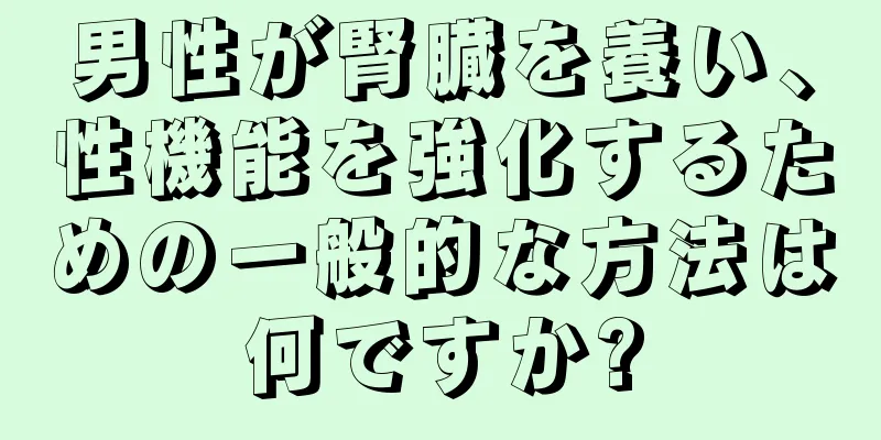 男性が腎臓を養い、性機能を強化するための一般的な方法は何ですか?
