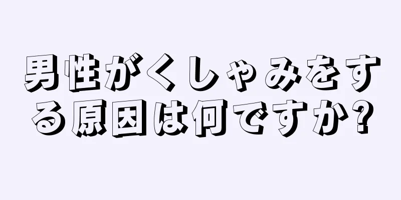 男性がくしゃみをする原因は何ですか?