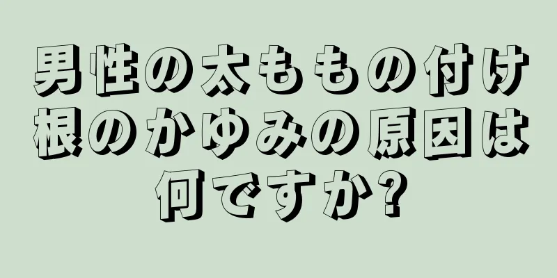 男性の太ももの付け根のかゆみの原因は何ですか?