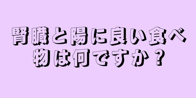腎臓と陽に良い食べ物は何ですか？