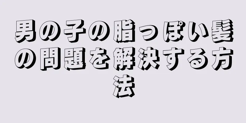 男の子の脂っぽい髪の問題を解決する方法
