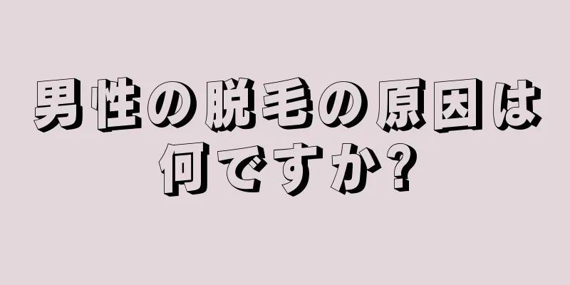 男性の脱毛の原因は何ですか?