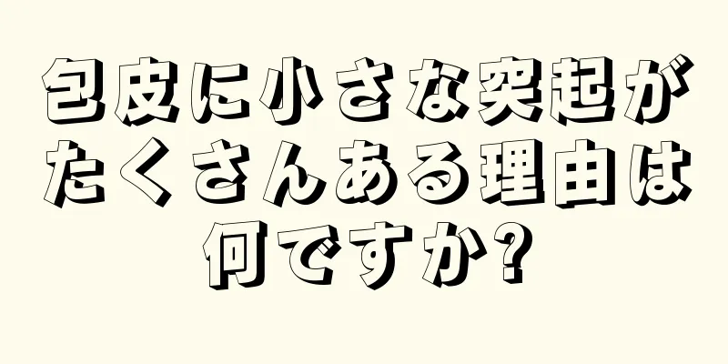 包皮に小さな突起がたくさんある理由は何ですか?