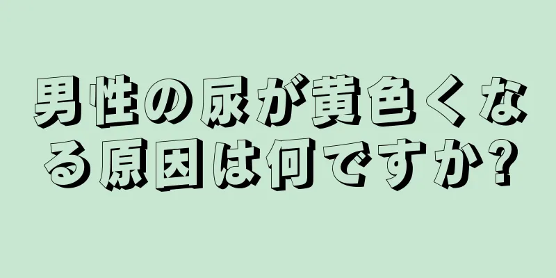 男性の尿が黄色くなる原因は何ですか?