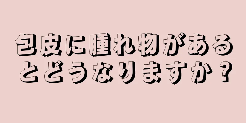 包皮に腫れ物があるとどうなりますか？