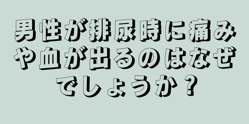 男性が排尿時に痛みや血が出るのはなぜでしょうか？