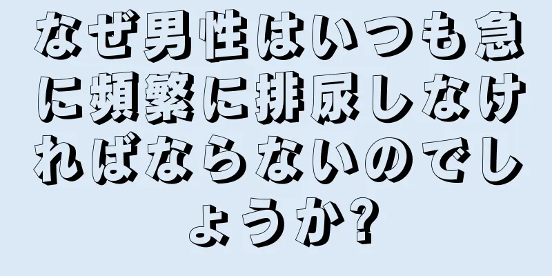 なぜ男性はいつも急に頻繁に排尿しなければならないのでしょうか?
