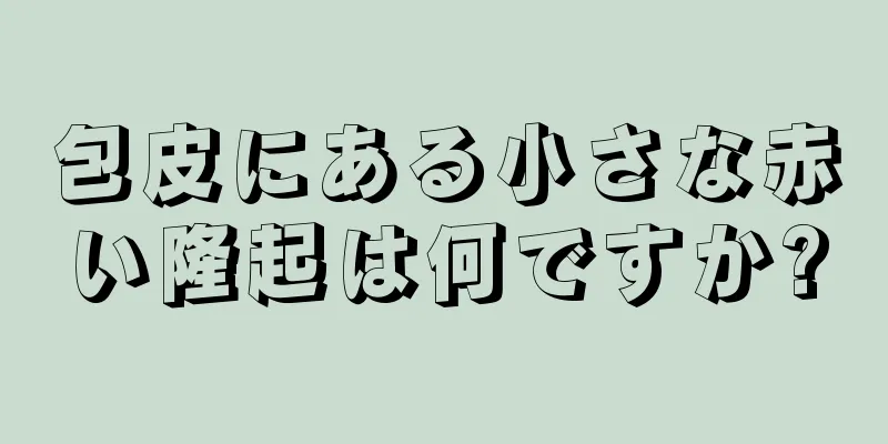 包皮にある小さな赤い隆起は何ですか?