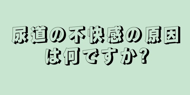 尿道の不快感の原因は何ですか?