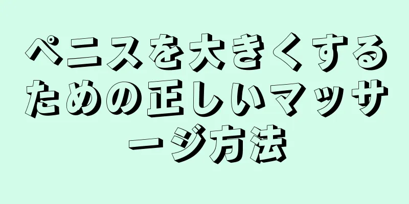 ペニスを大きくするための正しいマッサージ方法