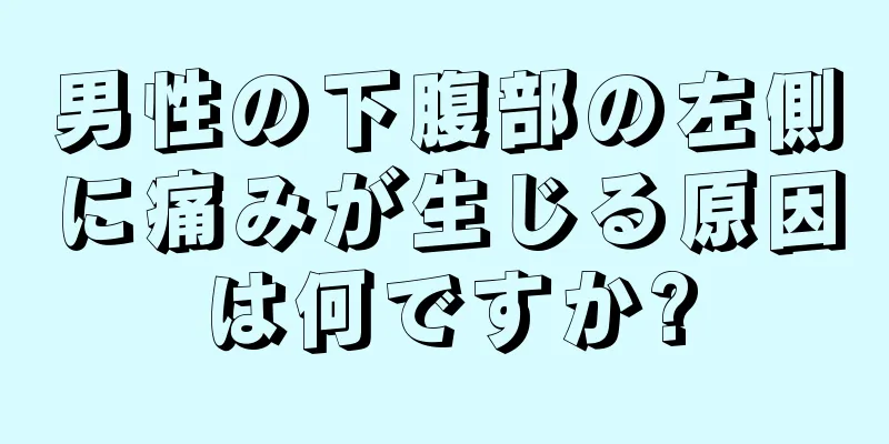 男性の下腹部の左側に痛みが生じる原因は何ですか?