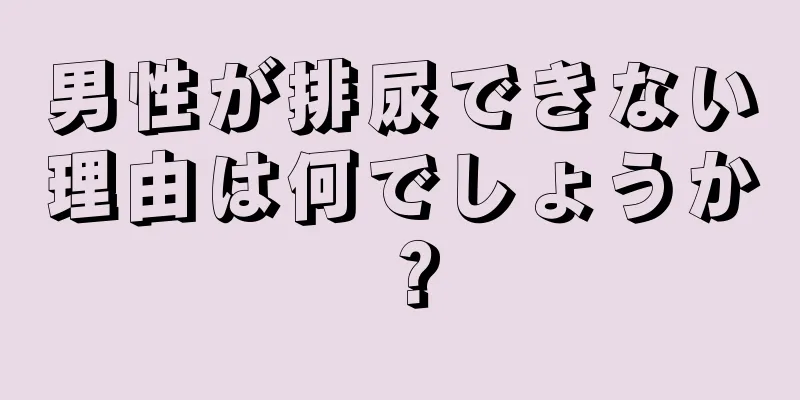 男性が排尿できない理由は何でしょうか？