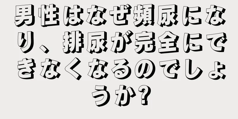 男性はなぜ頻尿になり、排尿が完全にできなくなるのでしょうか?
