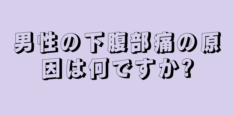 男性の下腹部痛の原因は何ですか?