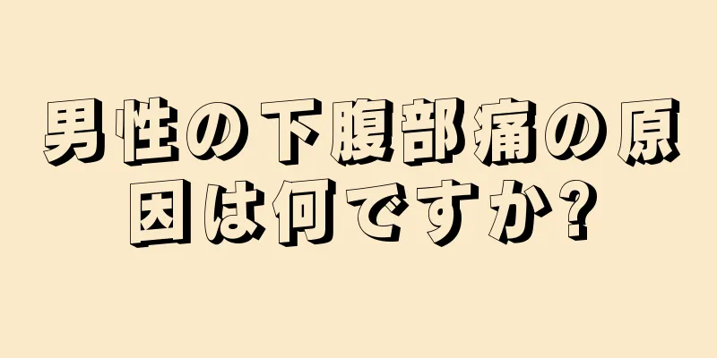 男性の下腹部痛の原因は何ですか?